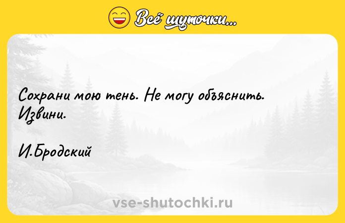 Цитата: Сохрани мою тень. Не могу объяснить. Извини. И.Бродский