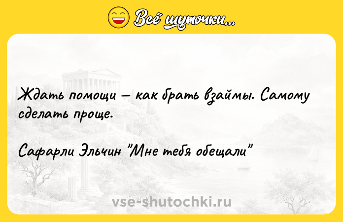 Цитата: Ждать помощи как брать взаймы. Самому сделать проще.Сафарли Эльчин Мне тебя обещали
