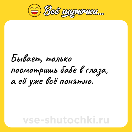 Шутка: Бывает, только посмотришь бабе в глаза, а ей уже всё понятно.
