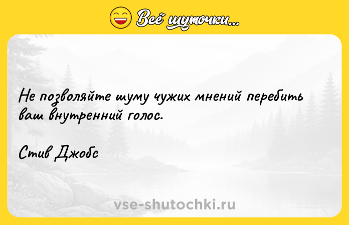 Цитата: Не позволяйте шуму чужих мнений перебить ваш внутренний голос. Стив Джобс