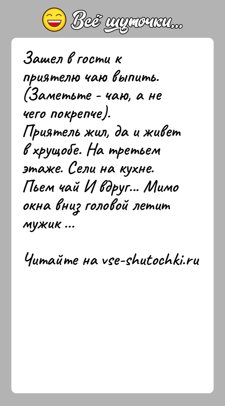 История: Зашел в гости к приятелю чаю выпить. (Заметьте - чаю, а не чего покрепче). Приятель жил, да и живет в