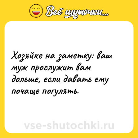 Шутка: Хозяйке на заметку: ваш муж прослужит вам дольше, если давать ему почаще погулять.
