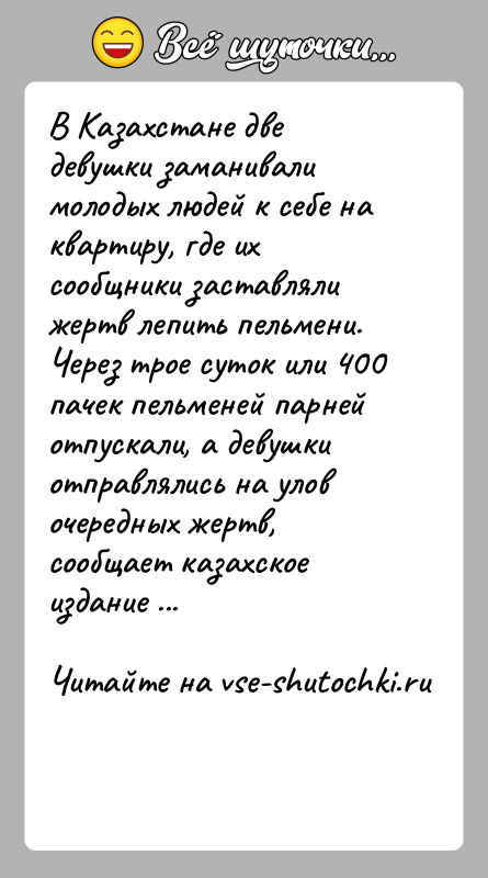 История: В Казахстане две девушки заманивали молодых людей к себе на квартиру, где их сообщники заставляли жертв лепить пельмени. Через трое