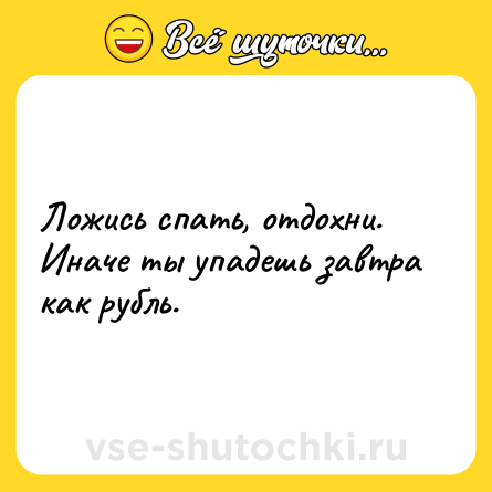 Шутка: Ложись спать, отдохни. Иначе ты упадешь завтра как рубль.