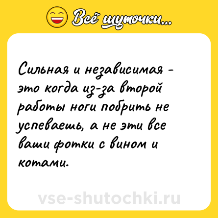 Шутка: Сильная и независимая - это когда из-за второй работы ноги побрить не успеваешь, а не эти все ваши фотки с вином и котами.