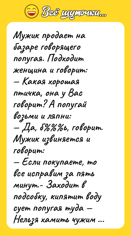 Mужик продает на базаре говорящего попугая. Подходит женщина и говорит: