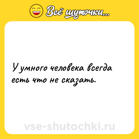 Шутка: У умного человека всегда есть что не сказать.