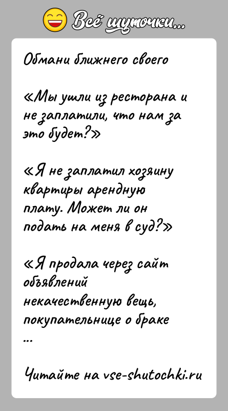 История: Обмани ближнего своего Мы ушли из ресторана и не заплатили, что нам за это будет? Я не заплатил хозяину квартиры арендную плату.