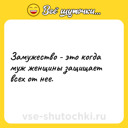 Шутка: Замужество - это когда муж женщины защищает всех от нее.