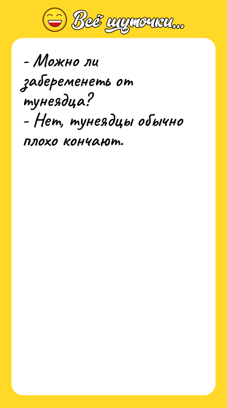 Шутка: - Можно ли забеременеть от тунеядца?- Нет, тунеядцы обычно плохо кончают.