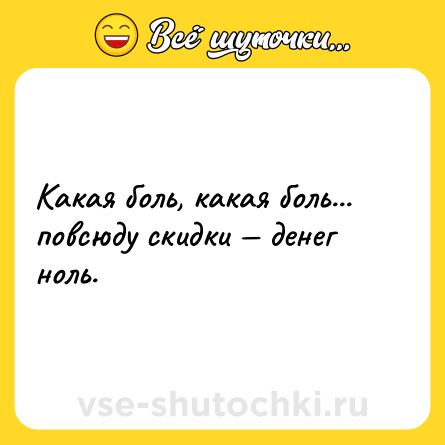 Шутка: Какая боль, какая боль... повсюду скидки — денег ноль.