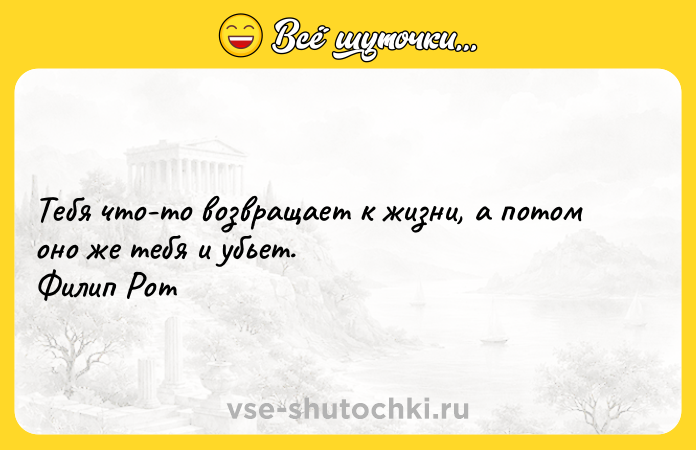 Цитата: Тебя что-то возвращает к жизни, а потом оно же тебя и убьет. Филип Рот