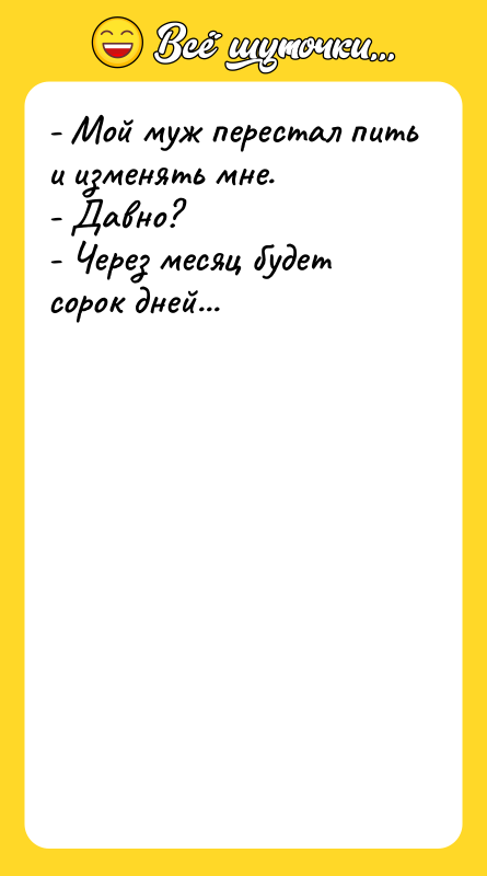 - Мой муж перестал пить и изменять мне. - Давно?