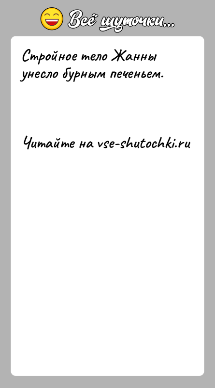 История: Стройное тело Жанны унесло бурным печеньем.