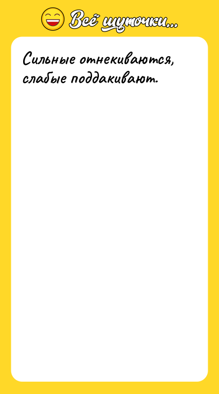 Сильные отнекиваются, слабые поддакивают.