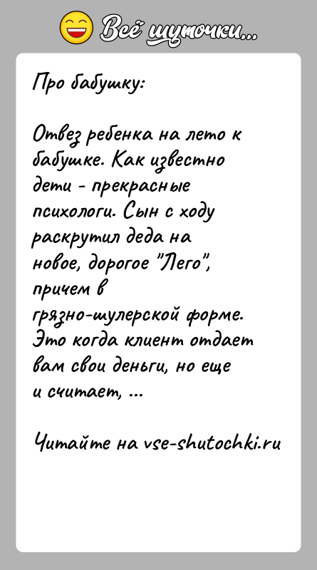 История: Про бабушку:Отвез ребенка на лето к бабушке. Как известно дети - прекрасные психологи. Сын с ходу раскрутил деда на новое,