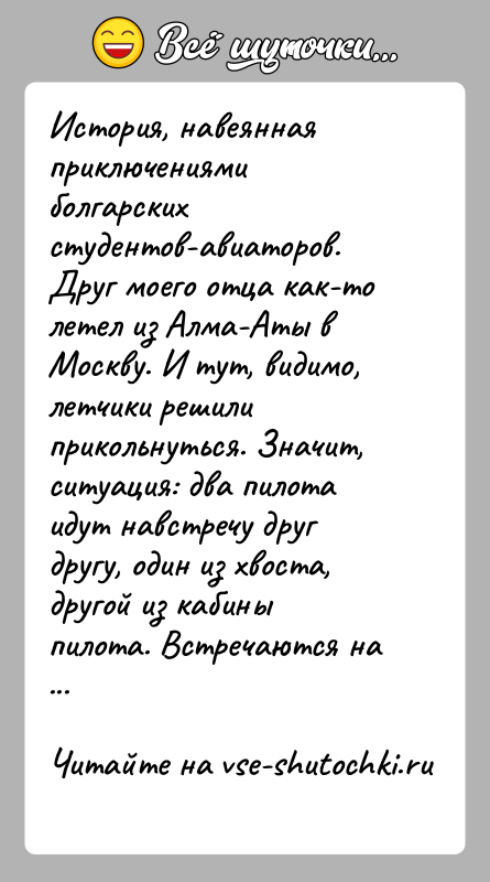 История: История, навеянная приключениями болгарских студентов-авиаторов. Друг моего отца как-то летел из Алма-Аты в Москву. И тут, видимо, летчики решили прикольнуться.