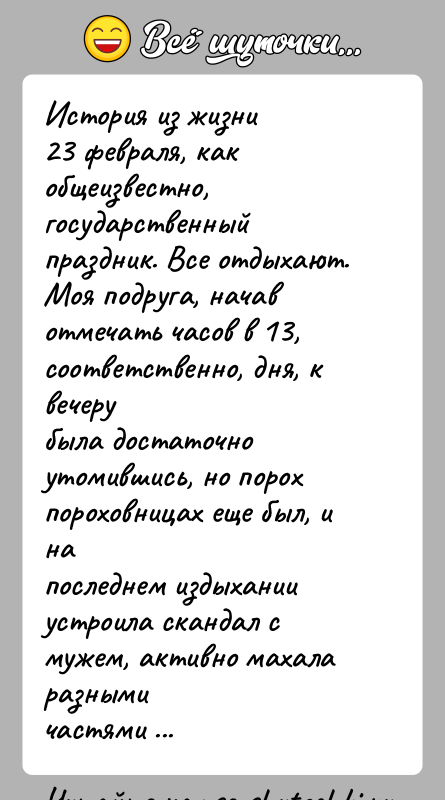 История: История из жизни23 февраля, как общеизвестно, государственный праздник. Все отдыхают.Моя подруга, начав отмечать часов в 13, соответственно, дня, к вечерубыла