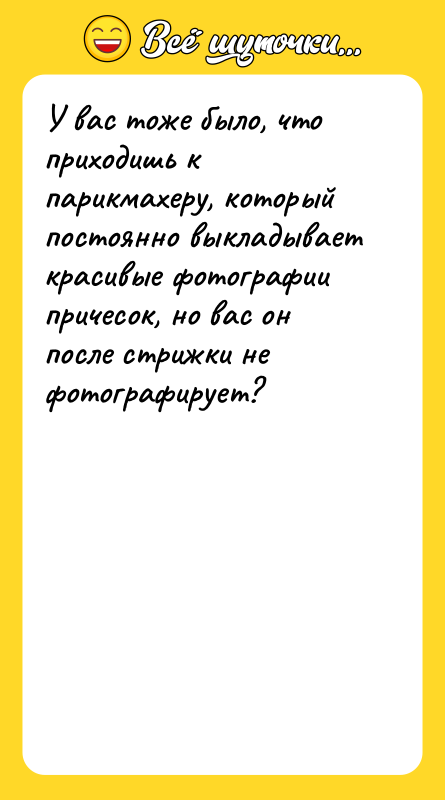 У вас тоже было, что приходишь к парикмахеру, который постоянно