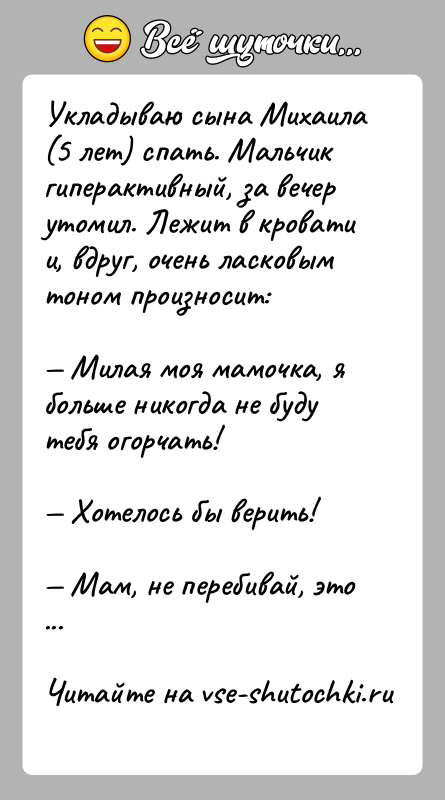 История: Укладываю сына Михаила (5 лет) спать. Мальчик гиперактивный, за вечер утомил. Лежит в кровати и, вдруг, очень ласковым тоном произносит: