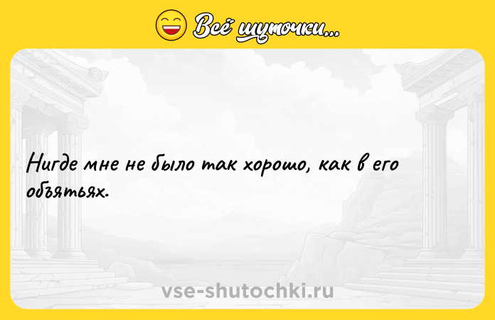 Цитата: Нигде мне не было так хорошо, как в его объятьях.