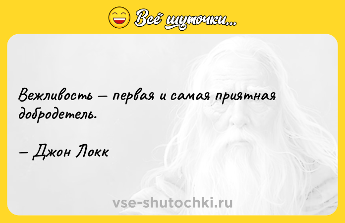 Цитата: Вежливость первая и самая приятная добродетель. Джон Локк