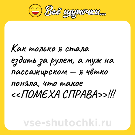 Шутка: Как только я стала ездить за рулем, а муж на пассажирском — я чётко поняла, что такое <<ПОМЕХА СПРАВА>>!!!