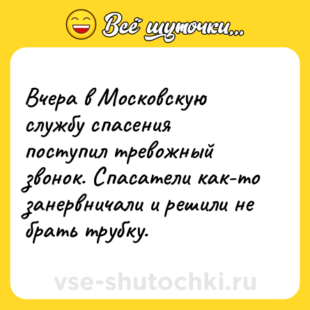 Шутка: Вчера в Московскую службу спасения поступил тревожный звонок. Спасатели как-то занервничали и решили не брать трубку.