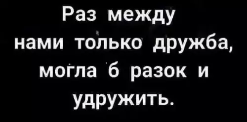 Тонкий подкат или просто кринж? 😂 - Раз между нами только дружба, могла б разок и удружит.