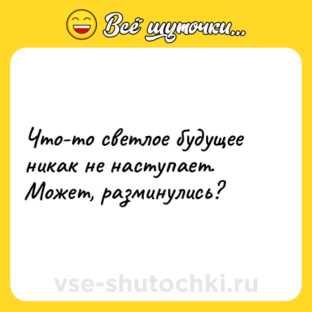 Шутка: Что-то светлое будущее никак не наступает. Может, разминулись?