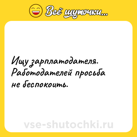 Шутка: Ищу зарплатодателя. Работодателей просьба не беспокоить.