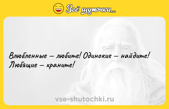 Цитата: Влюбленные любите! Одинокие найдите! Любящие храните!