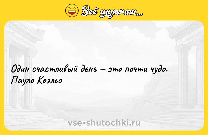 Цитата: Один счастливый день это почти чудо. Пауло Коэльо