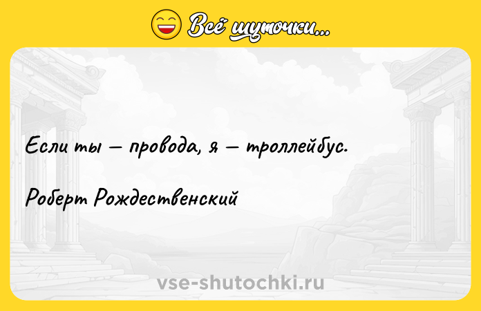 Цитата: Если ты провода, я троллейбус.Роберт Рождественский