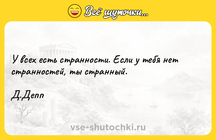 Цитата: У всех есть странности. Если у тебя нет странностей, ты странный. Д.Депп