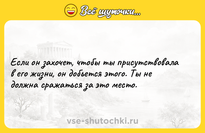 Цитата: Если он захочет, чтобы ты присутствовала в его жизни, он добьется этого. Ты не должна сражаться за это место.