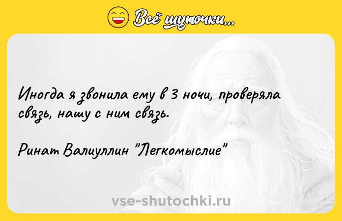 Цитата: Иногда я звонила ему в 3 ночи, проверяла связь, нашу с ним связь. Ринат Валиуллин Легкомыслие