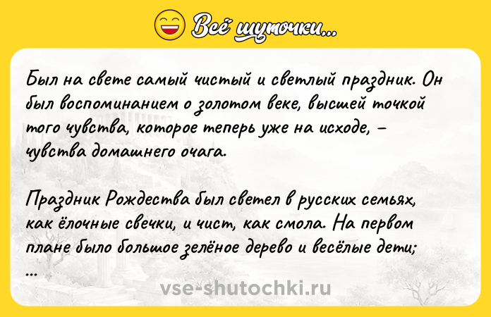 Цитата: Был на свете самый чистый и светлый праздник. Он был воспоминанием о золотом веке, высшей точкой того чувства, которое теперь уже на исходе, чувства домашнего очага.Праздник Рождества был светел в русских семьях, как ёлочные свечки, и чист, как смола. На первом плане было большое зелёное дерево и весёлые дети даже взрослые, не умудрённые весельем, меньше скучали, ютясь около стен. И всё плясало и дети, и догорающие огоньки свечек.Александр Блок, Безвременье