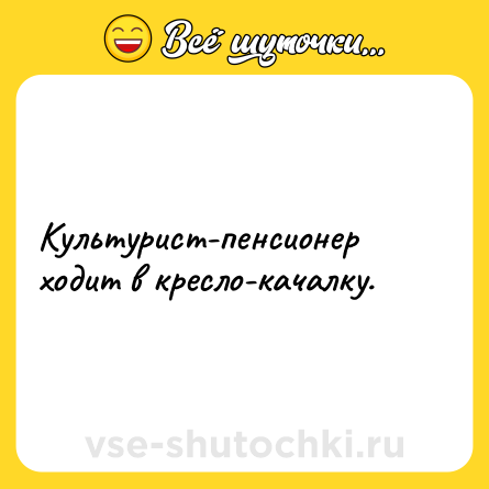 Шутка: Культурист-пенсионер ходит в кресло-качалку.