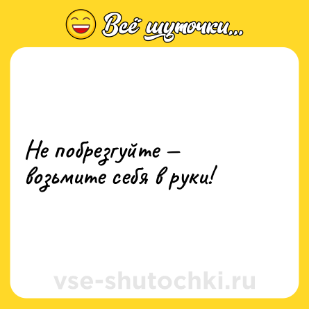 Шутка: Не побрезгуйте — возьмите себя в руки!