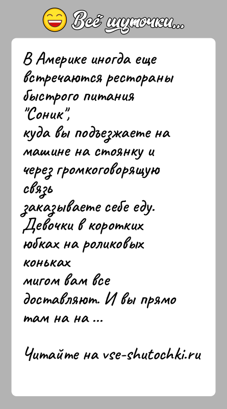 История: В Америке иногда еще встречаются рестораны быстрого питания Соник ,куда вы подъезжаете на машине на стоянку и через громкоговорящую связьзаказываете себе