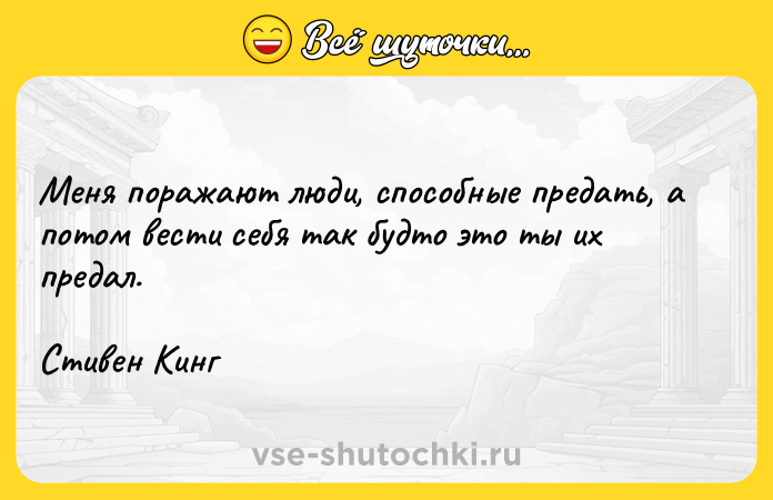 Цитата: Меня поражают люди, способные предать, а потом вести себя так будто это ты их предал.Стивен Кинг