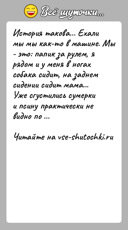 История: История такова... Ехали мы мы как-то в машине. Мы - это: папик за рулем, я рядом и у меня в