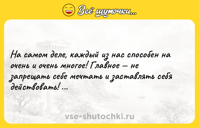 Цитата: На самом деле, каждый из нас способен на очень и очень многое! Главное не запрещать себе мечтать и заставлять себя действовать! Олег Рой