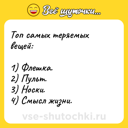Шутка: Топ самых теряемых вещей:<br><br>1) Флешка.<br>2) Пульт.<br>3) Носки.<br>4) Смысл жизни.