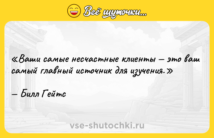 Цитата: Ваши самые несчастные клиенты это ваш самый главный источник для изучения.Билл Гейтс