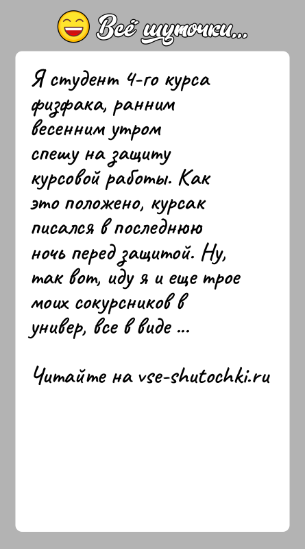 История: Я студент 4-го курса физфака, ранним весенним утромспешу на защиту курсовой работы. Как это положено, курсак писался в последнюю ночь