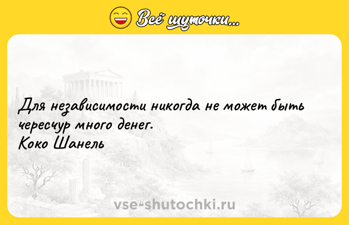 Цитата: Для независимости никогда не может быть чересчур много денег. Коко Шанель