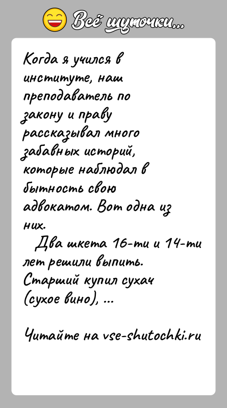 История: Когда я учился в институте, наш преподаватель по закону и правурассказывал много забавных историй, которые наблюдал в бытность своюадвокатом. Вот