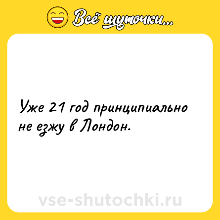 Шутка: Уже 21 год принципиально не езжу в Лондон.